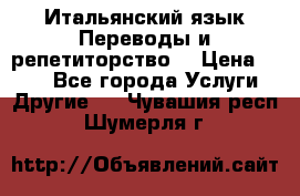 Итальянский язык.Переводы и репетиторство. › Цена ­ 600 - Все города Услуги » Другие   . Чувашия респ.,Шумерля г.